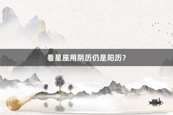 看星座用阴历仍是阳历?