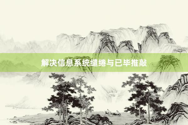 解决信息系统缱绻与已毕推敲