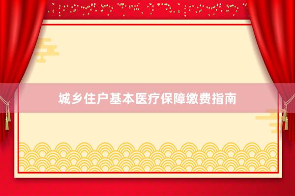 城乡住户基本医疗保障缴费指南