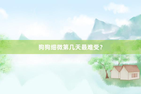 狗狗细微第几天最难受？