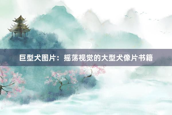 巨型犬图片：摇荡视觉的大型犬像片书籍