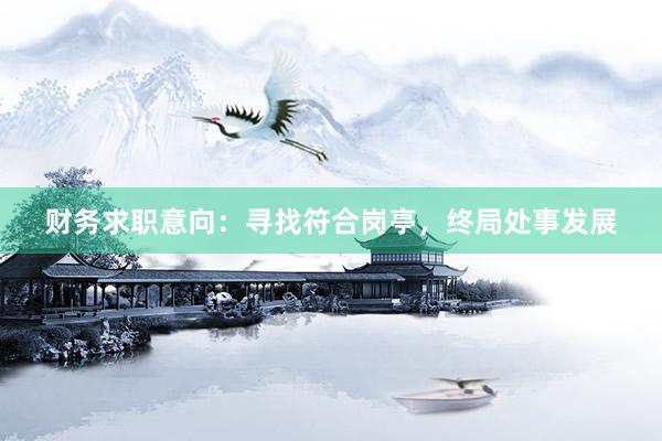 财务求职意向：寻找符合岗亭，终局处事发展